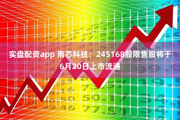 实盘配资app 南芯科技：245168股限售股将于6月20日上市流通