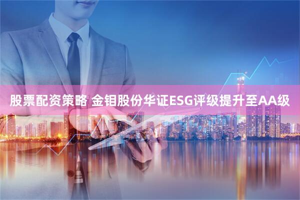 股票配资策略 金钼股份华证ESG评级提升至AA级