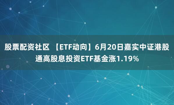 股票配资社区 【ETF动向】6月20日嘉实中证港股通高股息投资ETF基金涨1.19%