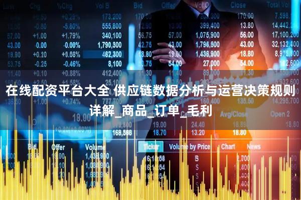 在线配资平台大全 供应链数据分析与运营决策规则详解_商品_订单_毛利