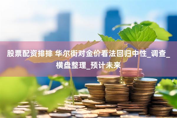 股票配资排排 华尔街对金价看法回归中性_调查_横盘整理_预计未来