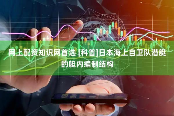 网上配资知识网首选 [科普]日本海上自卫队潜艇的艇内编制结构