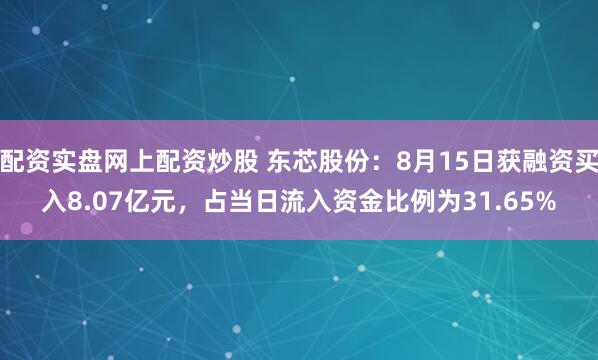 配资实盘网上配资炒股 东芯股份：8月15日获融资买入8.07亿元，占当日流入资金比例为31.65%