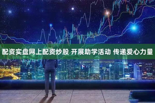 配资实盘网上配资炒股 开展助学活动 传递爱心力量