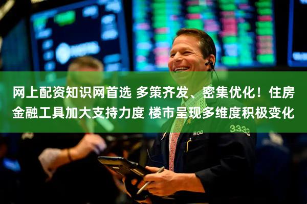 网上配资知识网首选 多策齐发、密集优化！住房金融工具加大支持力度 楼市呈现多维度积极变化