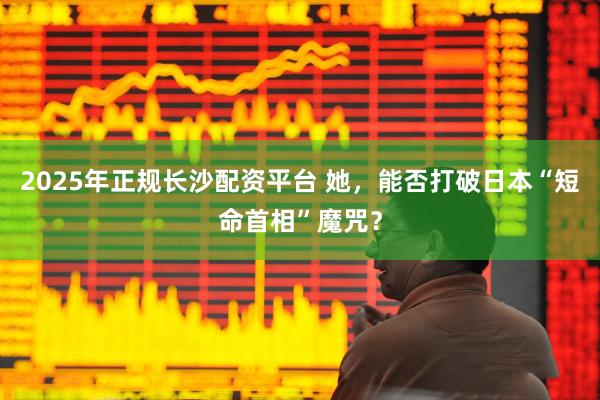2025年正规长沙配资平台 她，能否打破日本“短命首相”魔咒？