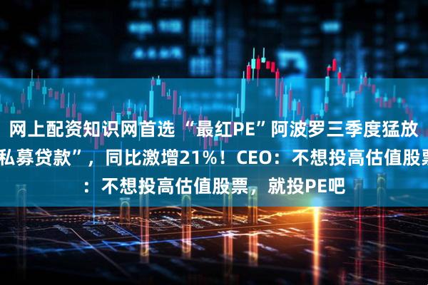 网上配资知识网首选 “最红PE”阿波罗三季度猛放750亿美元“私募贷款”，同比激增21%！CEO：不想投高估值股票，就投PE吧