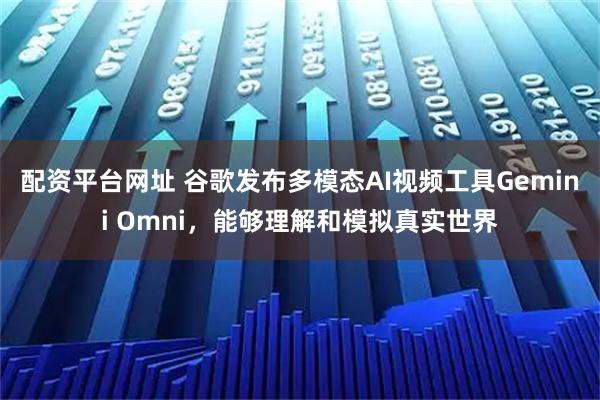 配资平台网址 谷歌发布多模态AI视频工具Gemini Omni，能够理解和模拟真实世界