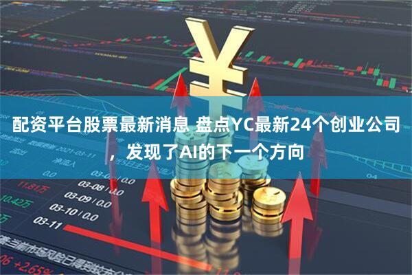 配资平台股票最新消息 盘点YC最新24个创业公司，发现了AI的下一个方向
